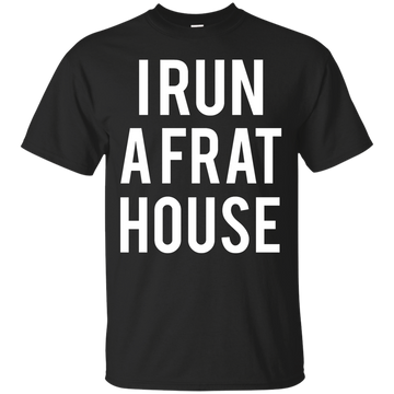 I run a frat house t-shirt, tank, sweatshirt