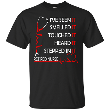 Retired Nurse i've seen it smelled it touched it heard it stepped shirt