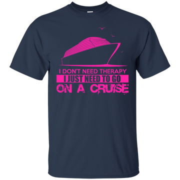 I Don't Need Therapy I Just Need To Go On A Cruise Shirt, Hoodie, Tank