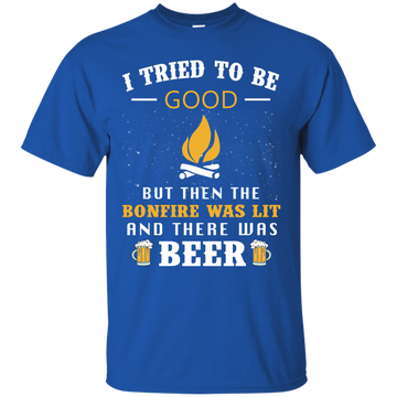 I Tried To Be Good But Then The Bonfire Was Lit And There Was Beer shirt, tank