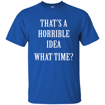 That's a Horrible Idea What Time shirt, tank, hoodie