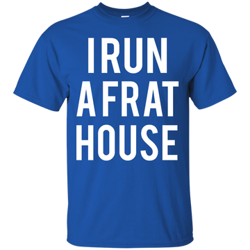 I run a frat house t-shirt, tank, sweatshirt