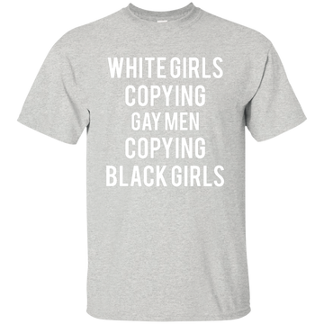 White Girls Copying Gay Men Copying Black Girls shirt