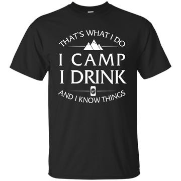 I Camp, I Drink and I know things Shirt, Hoodie, Tank