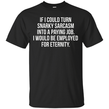 If I Could Turn Snarky Sarcasm Into A Paying Job shirt, sweater, tank