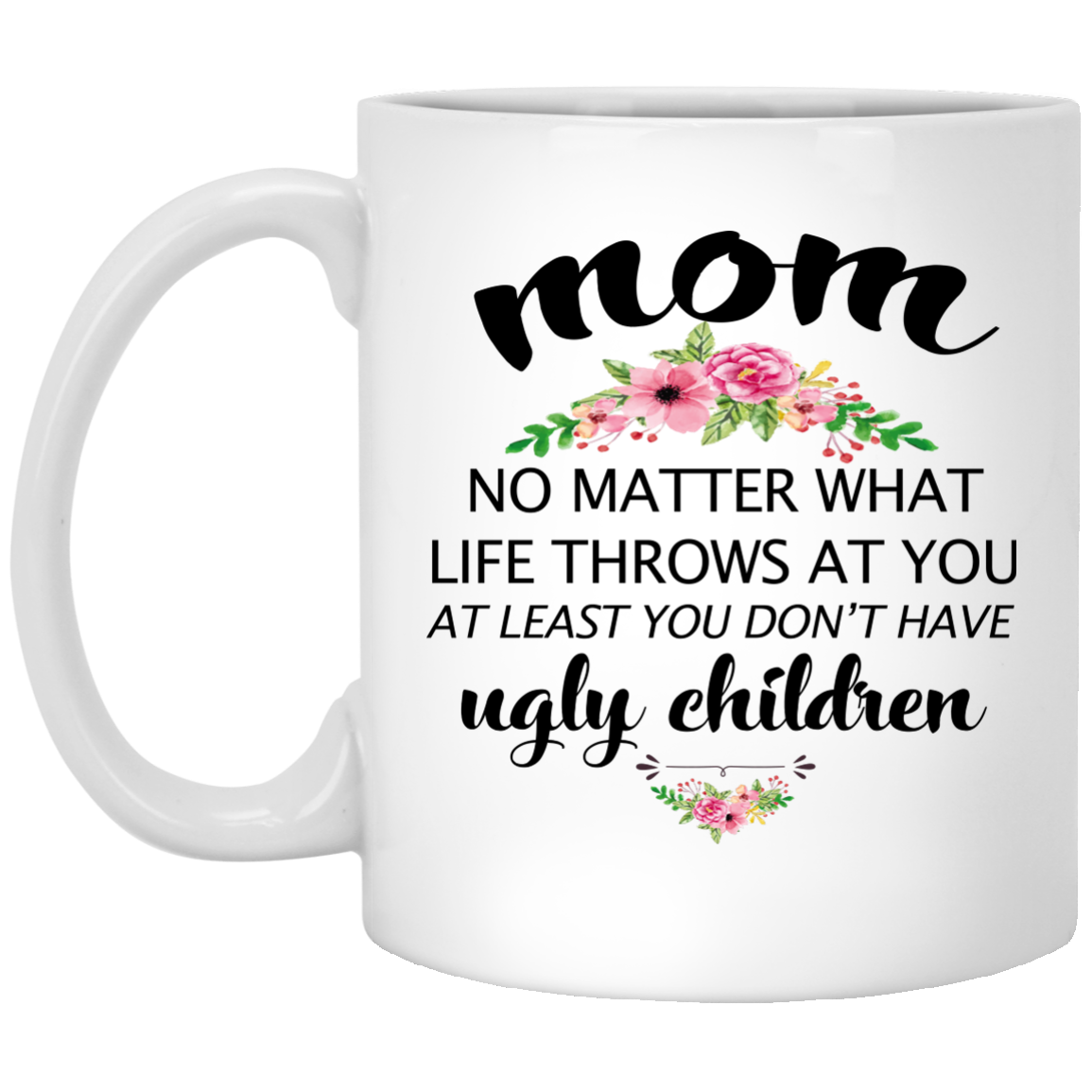 Mom, no matter what life throws at you, at least you don't have ugly children mug