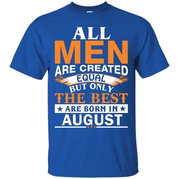 All Men Are Created Equal But Only The Best Are Born in August T-shirts