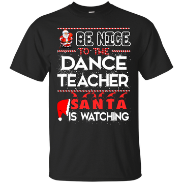 Be Nice To The Dance Teacher Santa is Watching Shirt, Hoodie, Tank
