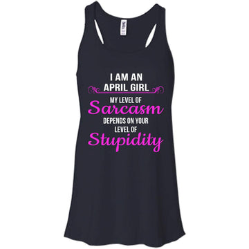 I am an April girl My level of sarcasm depends on your level of Stupidity shirt