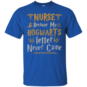 Nurse Because my Hogwarts letter never came shirt, tank, sweater