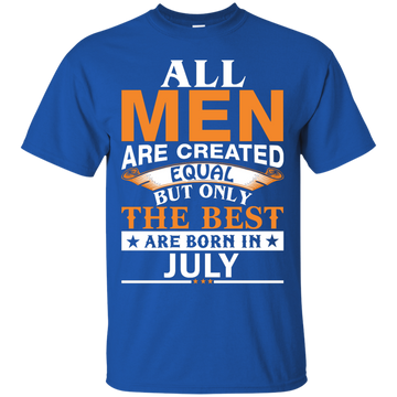 All Men Are Created Equal But Only The Best Are Born in July Shirt
