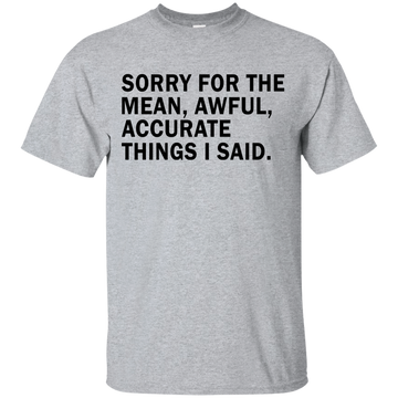 Sorry For The Mean Awful Accurate Things I Said Shirt