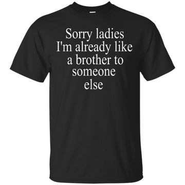 Sorry ladies I'm already like a brother shirt, sweater, tank