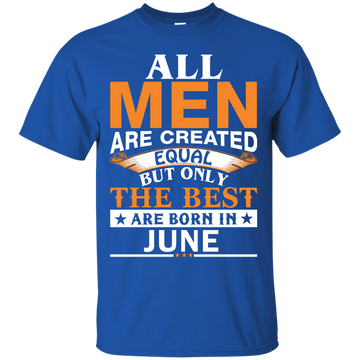 All Men Are Created Equal But Only The Best Are Born in June Shirt