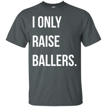 I Only Raise Ballers t-shirt, sweater, tank