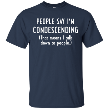 People say I'm condescending That means I talk down to people shirt