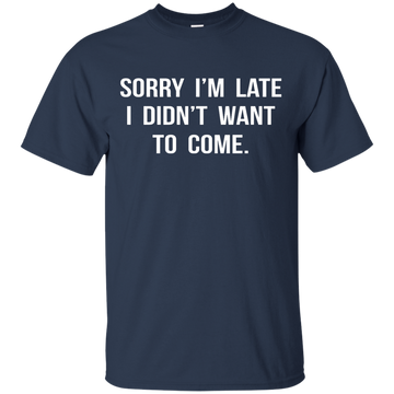 Sorry I'm Late I Didn't Want to Come shirt, tank, hoodie