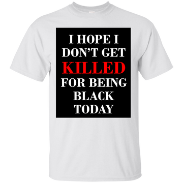 I hope I don't get killed for being black today shirt, tank