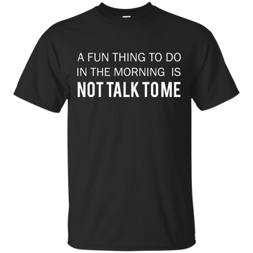 A Fun Thing To Do in the Morning is Not Talk To Me shirt, sweater, tank