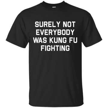 Surely not Everybody was Kung Fu Fighting shirt, sweatshirt