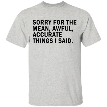 Sorry For The Mean Awful Accurate Things I Said Shirt