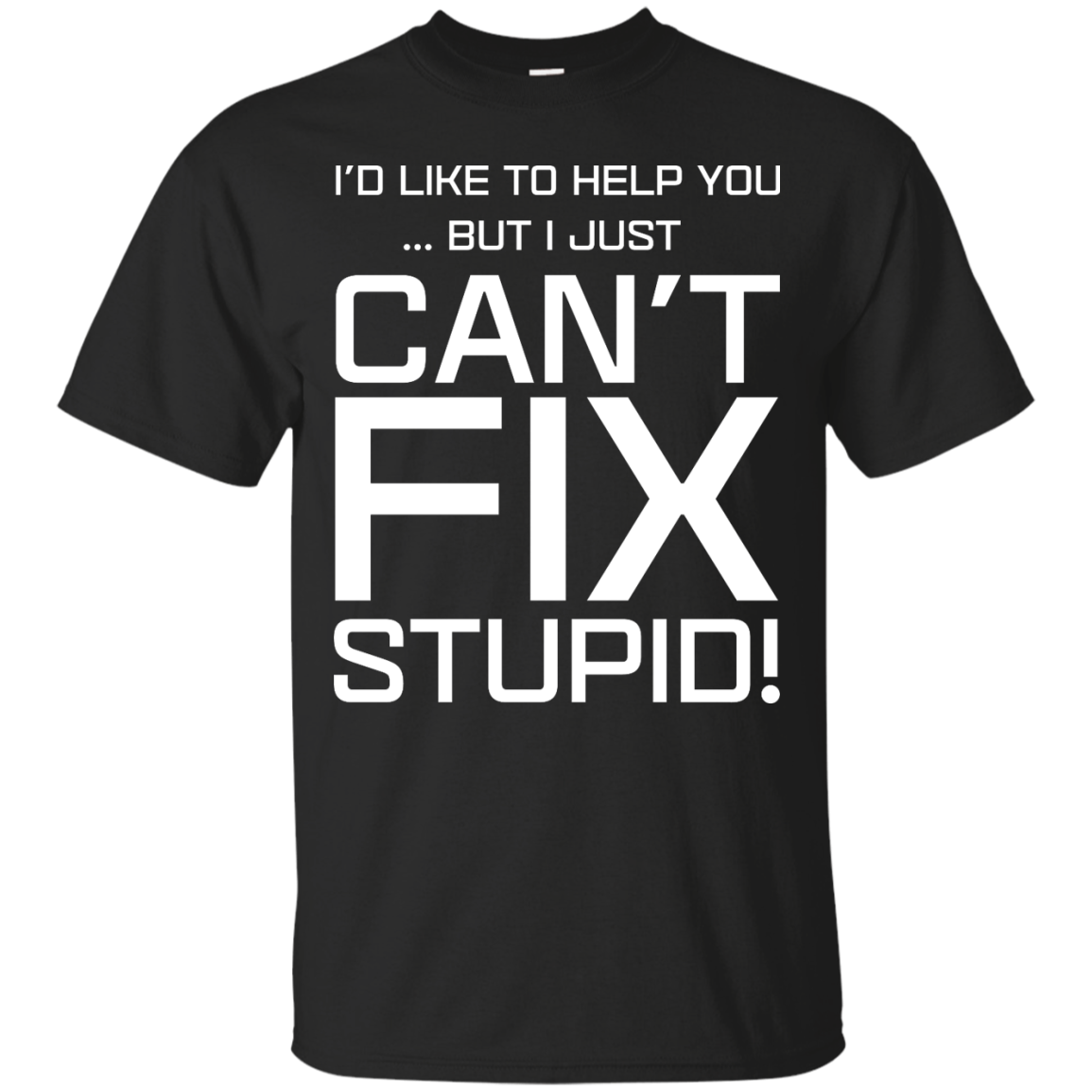 I'd Like To Help You, But I Just Can't Fix Stupid shirt, tank, hoodie