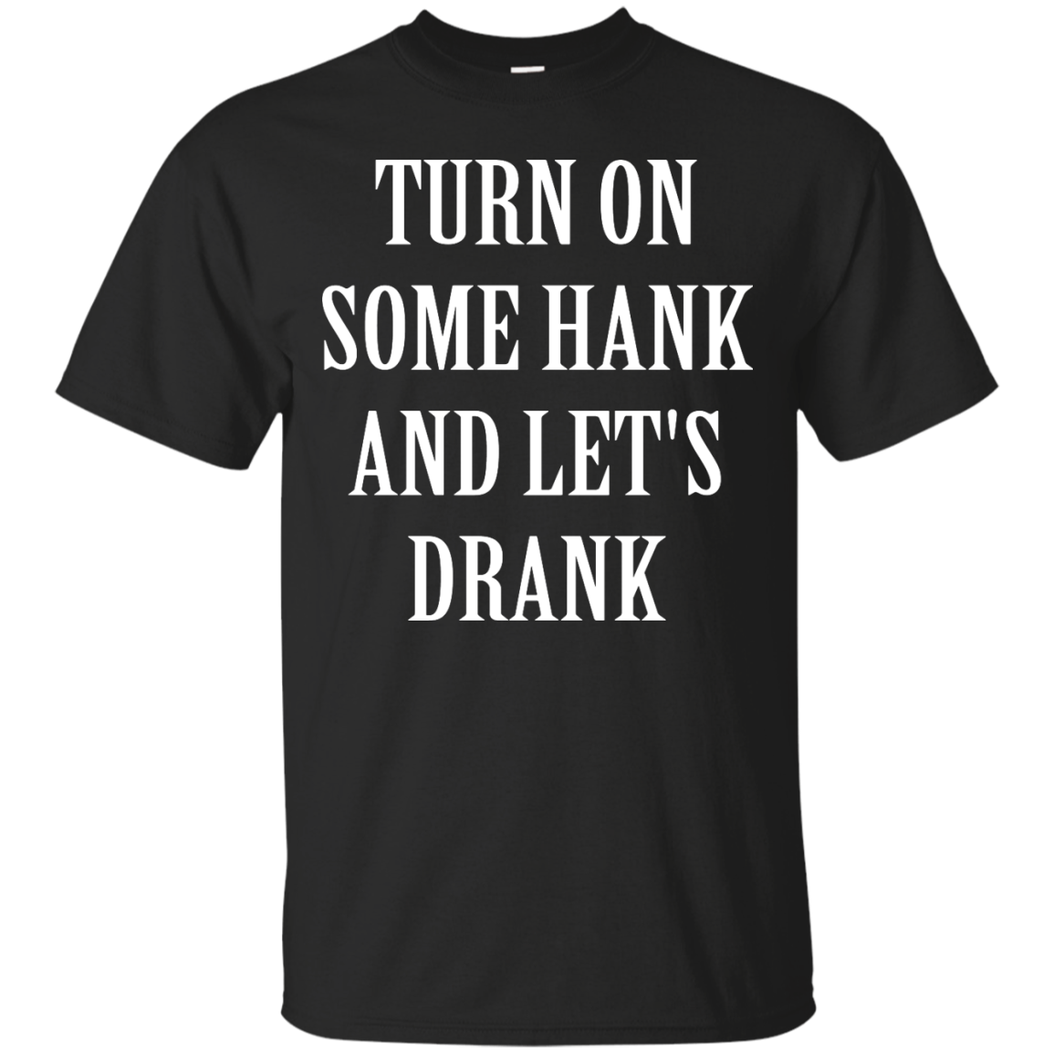 Turn on some hank and let's drank shirt, tank, long sleeve