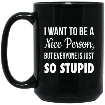 I want to be a Nice Person But everyone is just so Stupid mugs