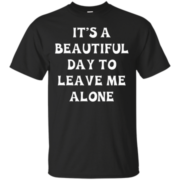 It's A Beautiful Day To Leave Me Alone shirt, tank, sweater