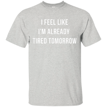 I Feel Like I'm Already Tired Tomorrow shirt, tank, women's tees