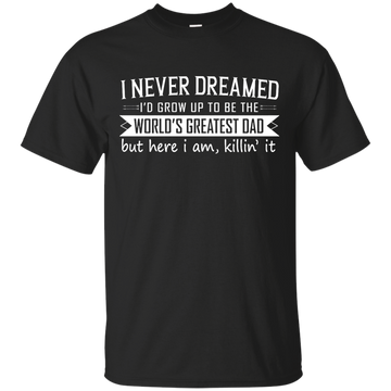 I Never Dreamed I'd Grow Up To Be The World's Greatest Dad shirt