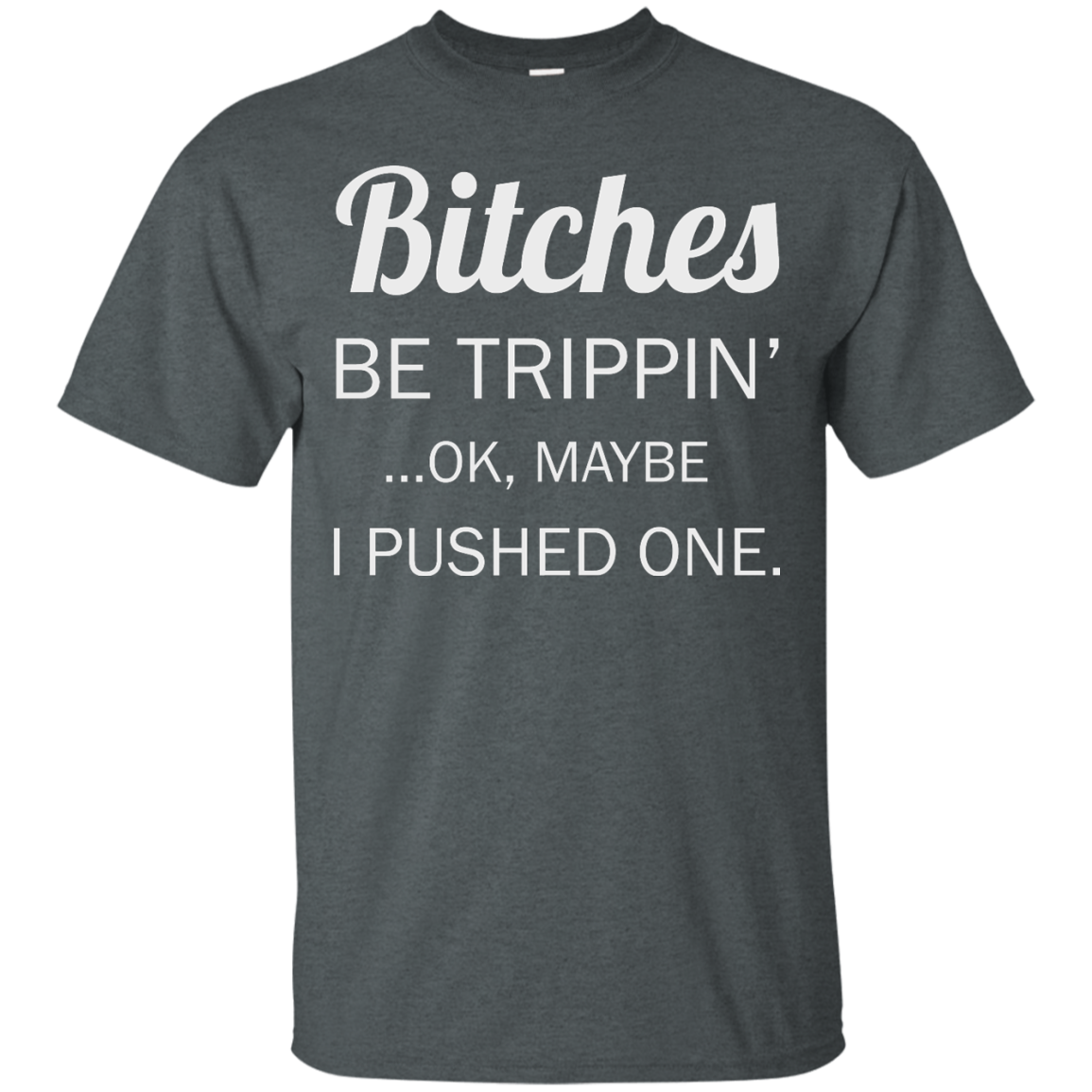 Bitches be trippin ok maybe I pushed one shirt, tank, racerback