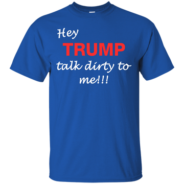 Hey Trump Talk Dirty To Me Tee/Hoodie/Tank