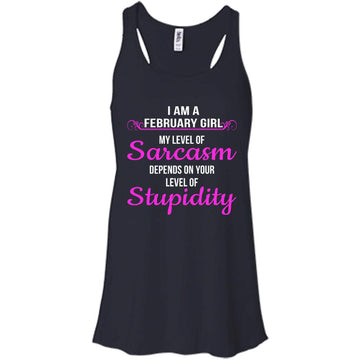 I am a February girl My level of sarcasm depends on your level of Stupidity shirt