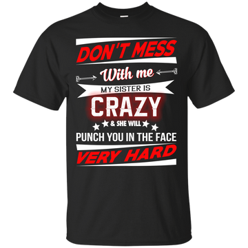 Don't mess with me my sister is crazy and she will punch you in the face shirt