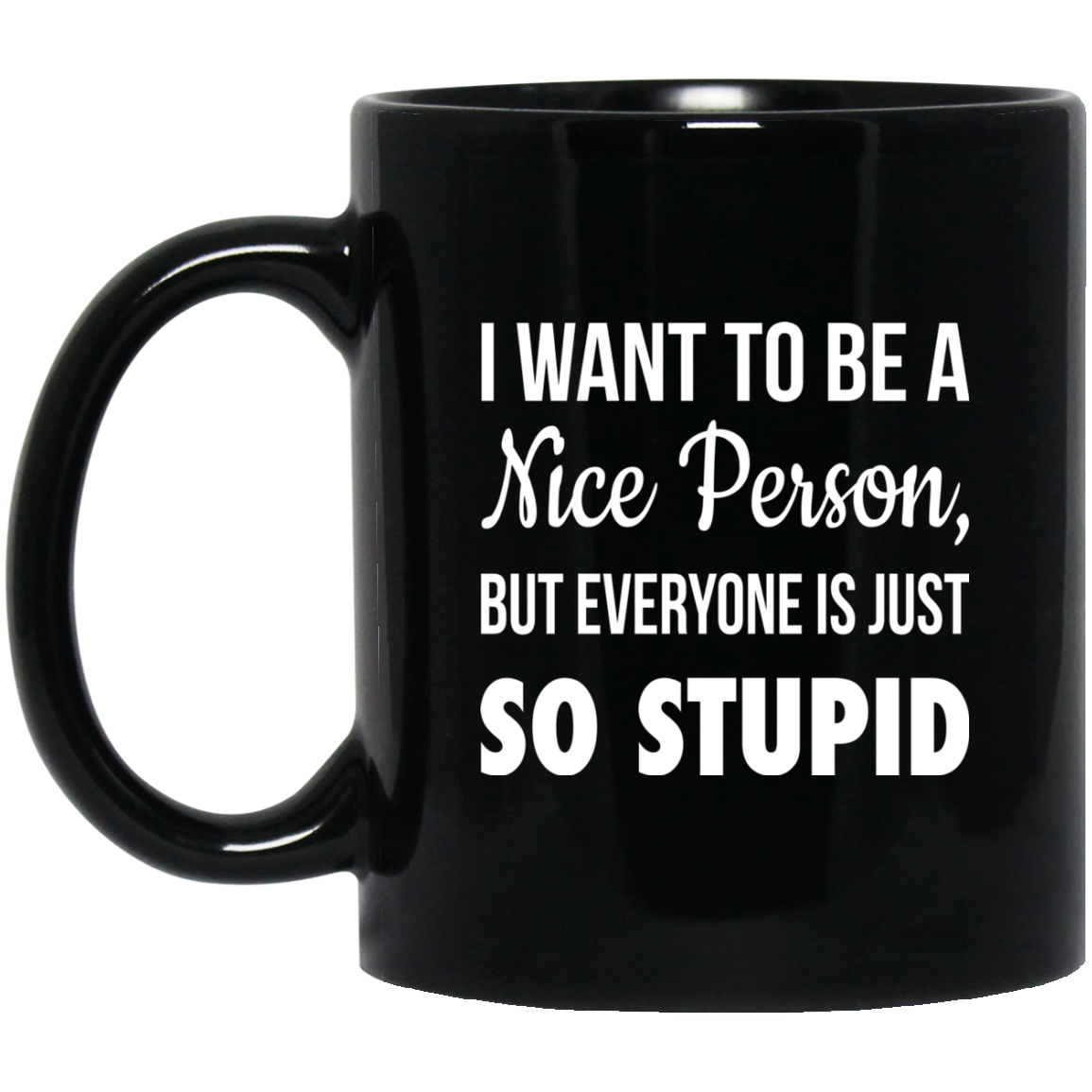 I want to be a Nice Person But everyone is just so Stupid mugs