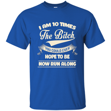 I am 10 time the bitch you could ever hope to be now run along shirt, hoodie, tank