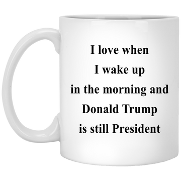 I love when I wake up in the morning and Donald Trump is still President mugs