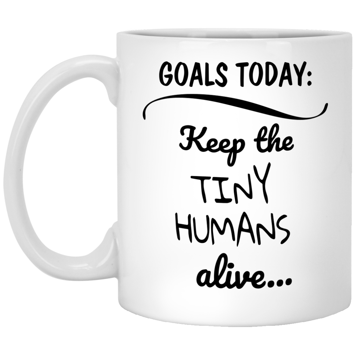 Goals today: keep the tiny humans alive funny mugs