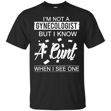 I'm not a gynecologist but I know a cunt when I see one shirt, hoodie