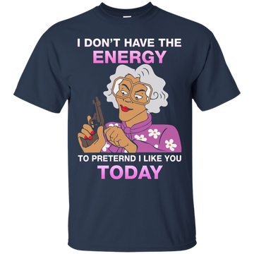 I don't have energy to pretend i like you today shirt