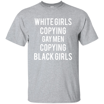 White Girls Copying Gay Men Copying Black Girls shirt