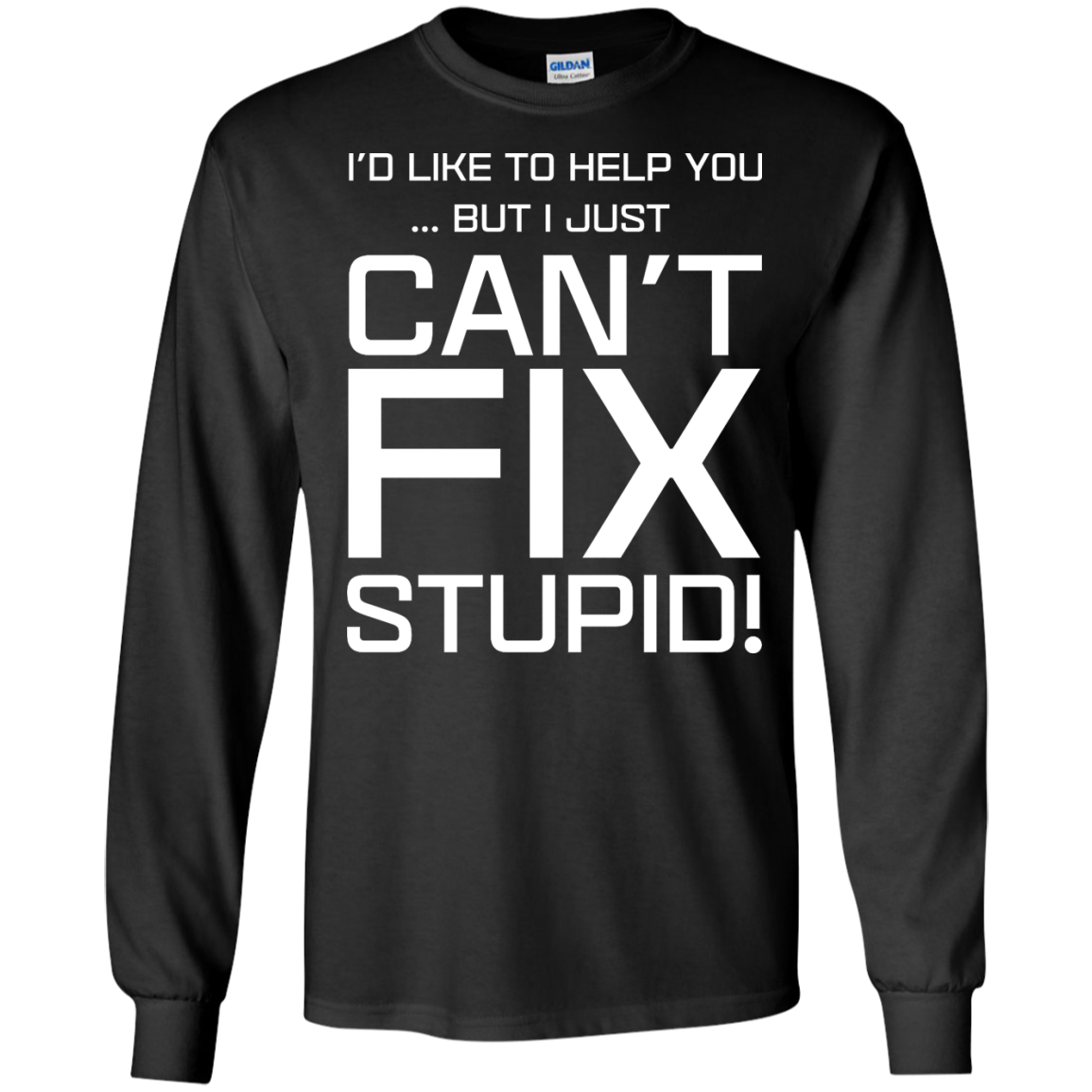 I'd Like To Help You, But I Just Can't Fix Stupid shirt, tank, hoodie