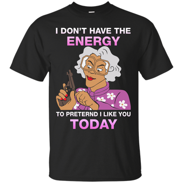 I don't have energy to pretend i like you today shirt