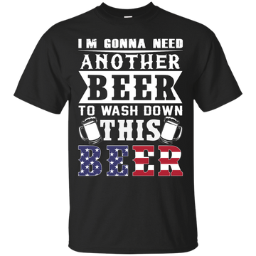 I'm Gonna Need Another Beer To Wash Down This Beer Shirt, Tank, Hoodie