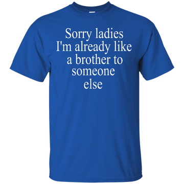 Sorry ladies I'm already like a brother shirt, sweater, tank