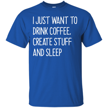I just want to drink coffee, create stuff and sleep shirt, tank