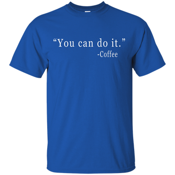 Coffee: You Can Do It Shirt, Sweater, Tank