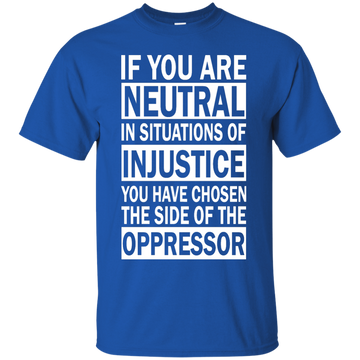 If You Are Neutral in Situations of Injustice shirt, Hoodie, Tank