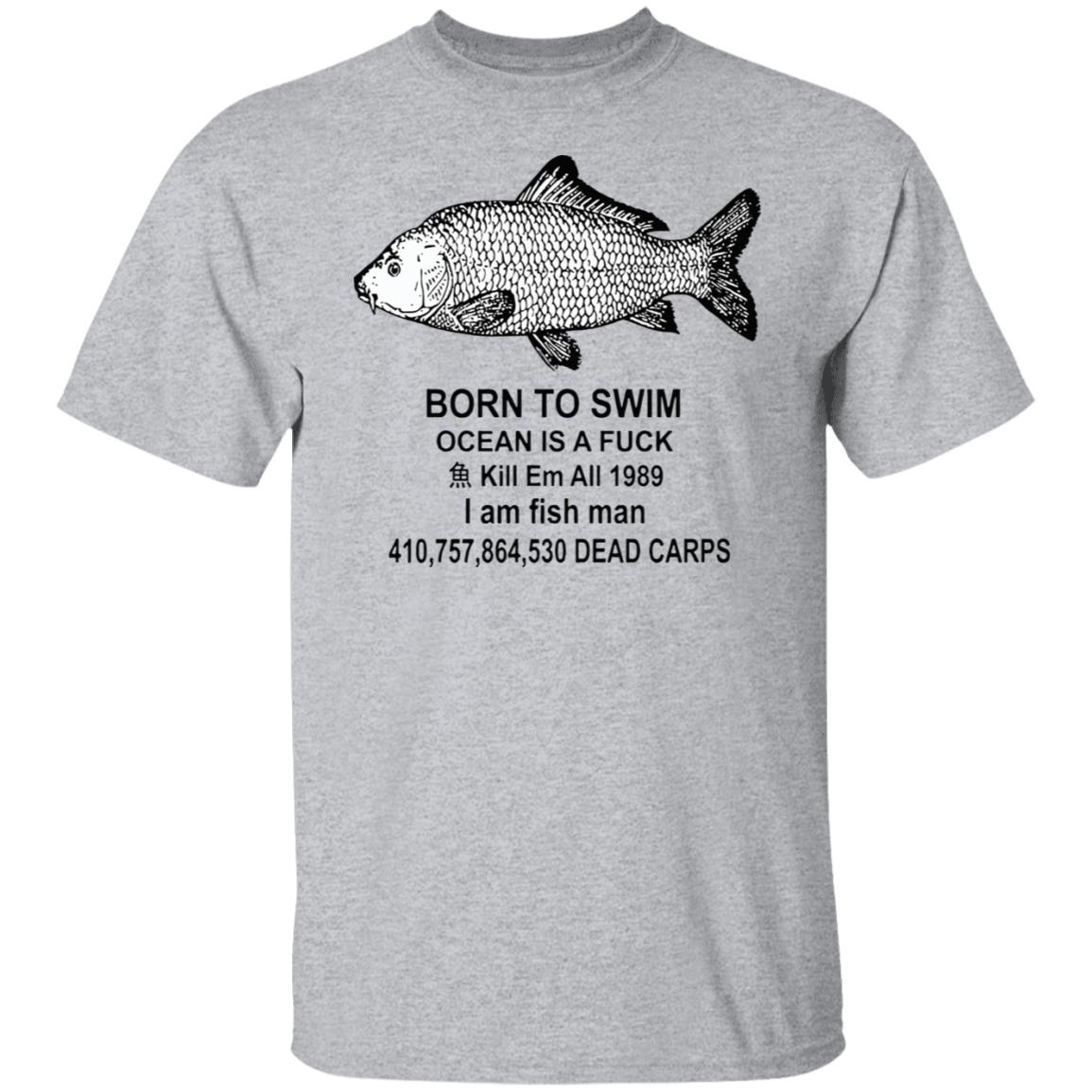 Born to swim ocean is a f*ck kill em all i am fish man shirt